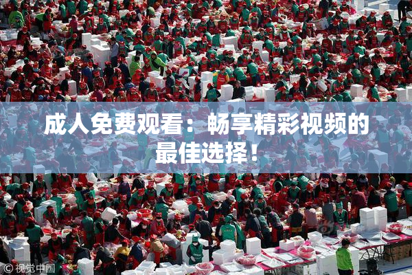 成人免费观看：畅享精彩视频的最佳选择！