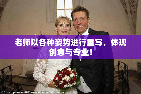 老师以各种姿势进行重写，体现创意与专业！