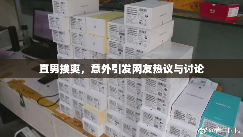 直男挨爽，意外引发网友热议与讨论