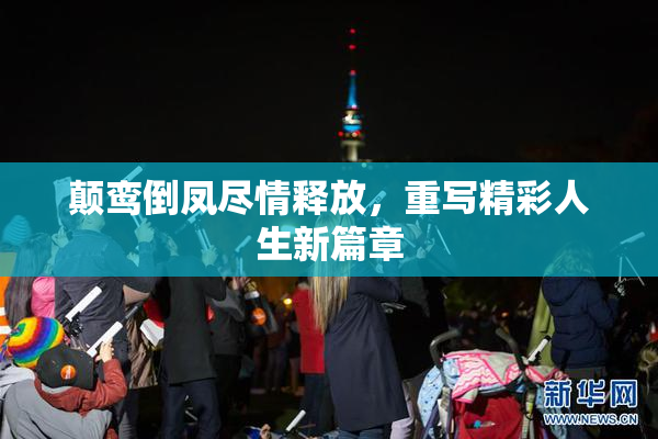 颠鸾倒凤尽情释放，重写精彩人生新篇章