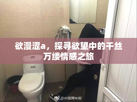欲漫涩a，探寻欲望中的千丝万缕情感之旅