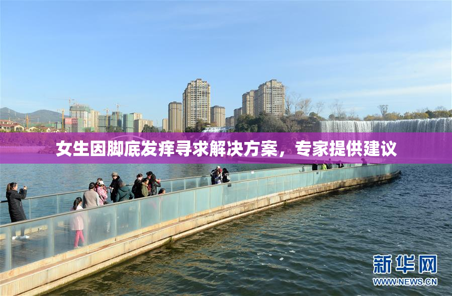 女生因脚底发痒寻求解决方案，专家提供建议
