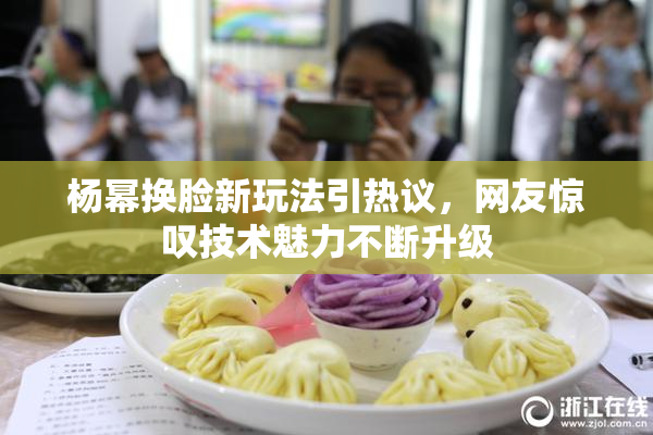 杨幂换脸新玩法引热议，网友惊叹技术魅力不断升级