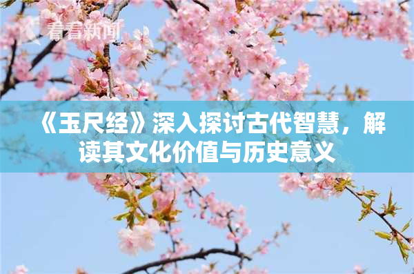 《玉尺经》深入探讨古代智慧，解读其文化价值与历史意义
