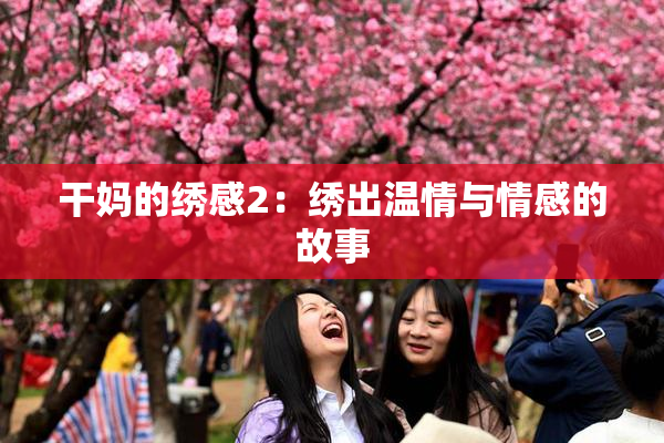 干妈的绣感2：绣出温情与情感的故事