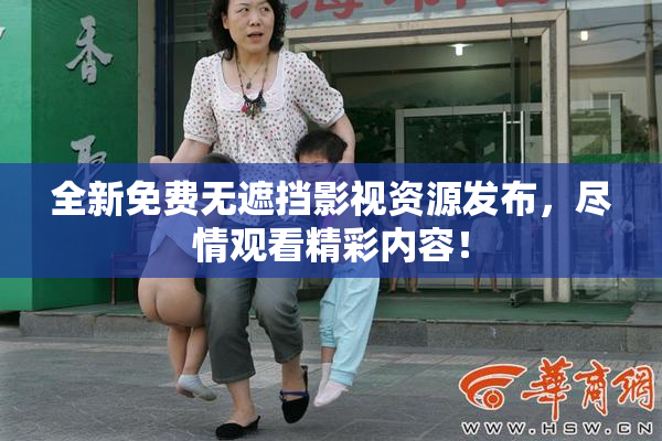 全新免费无遮挡影视资源发布，尽情观看精彩内容！
