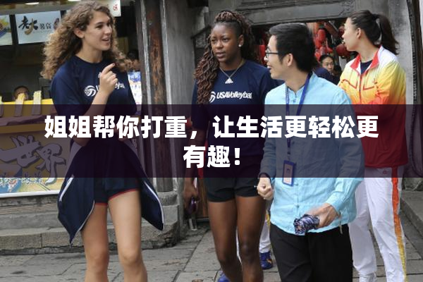 姐姐帮你打重，让生活更轻松更有趣！