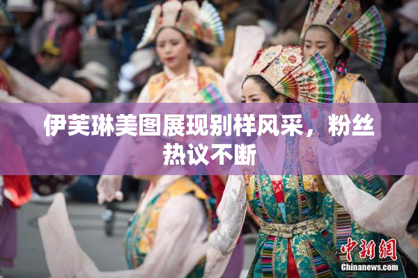 伊芙琳美图展现别样风采，粉丝热议不断