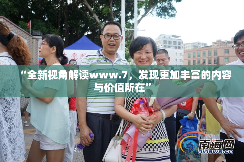 “全新视角解读www.7，发现更加丰富的内容与价值所在”