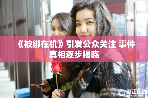 《被绑在机》引发公众关注 事件真相逐步揭晓