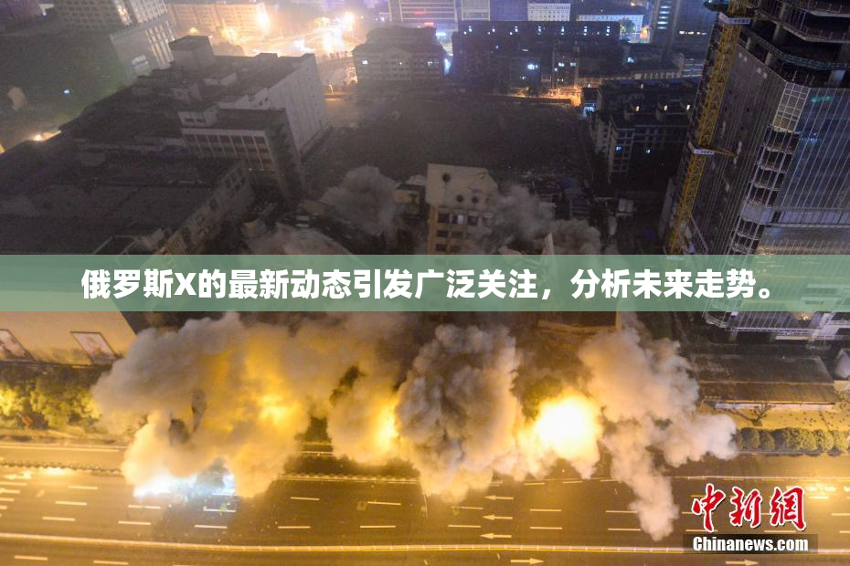 俄罗斯X的最新动态引发广泛关注，分析未来走势。