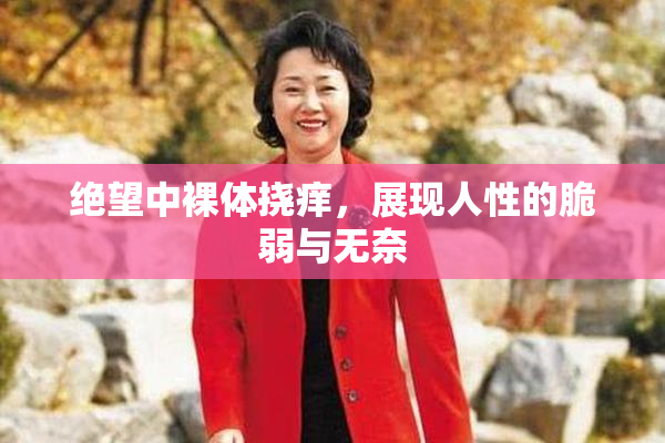 绝望中裸体挠痒，展现人性的脆弱与无奈
