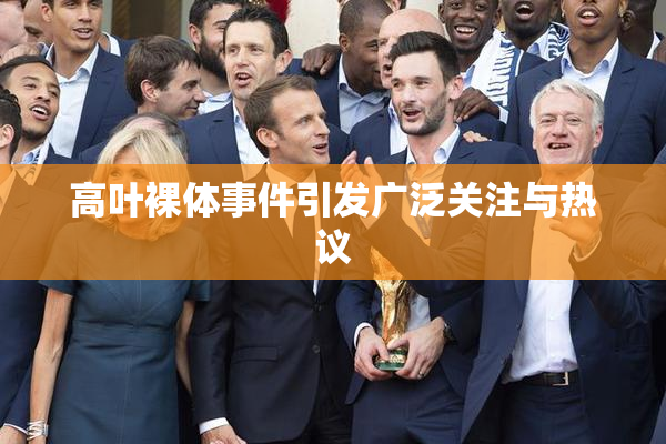 高叶裸体事件引发广泛关注与热议
