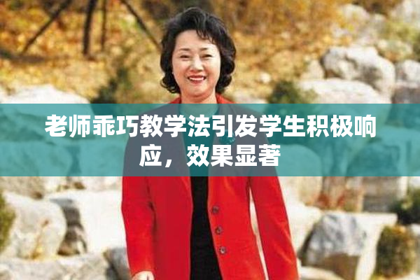 老师乖巧教学法引发学生积极响应，效果显著