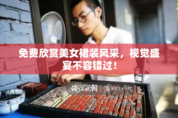 免费欣赏美女裙装风采，视觉盛宴不容错过！
