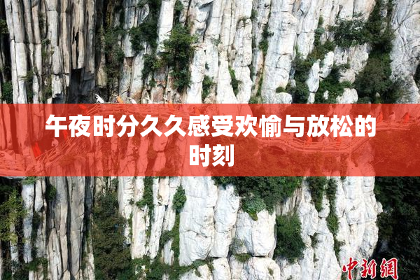 午夜时分久久感受欢愉与放松的时刻