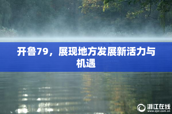 开鲁79，展现地方发展新活力与机遇