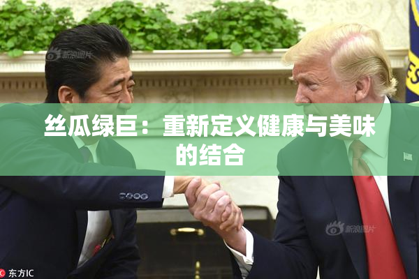 丝瓜绿巨：重新定义健康与美味的结合