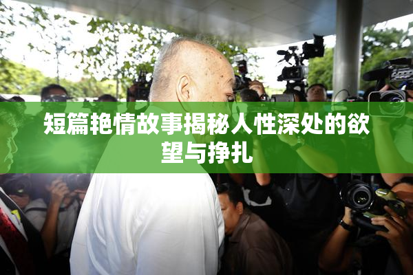 短篇艳情故事揭秘人性深处的欲望与挣扎