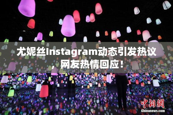 尤妮丝Instagram动态引发热议，网友热情回应！