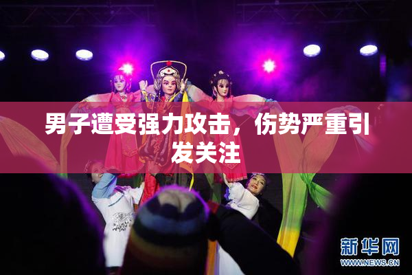 男子遭受强力攻击，伤势严重引发关注