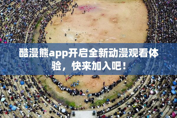 酷漫熊app开启全新动漫观看体验，快来加入吧！