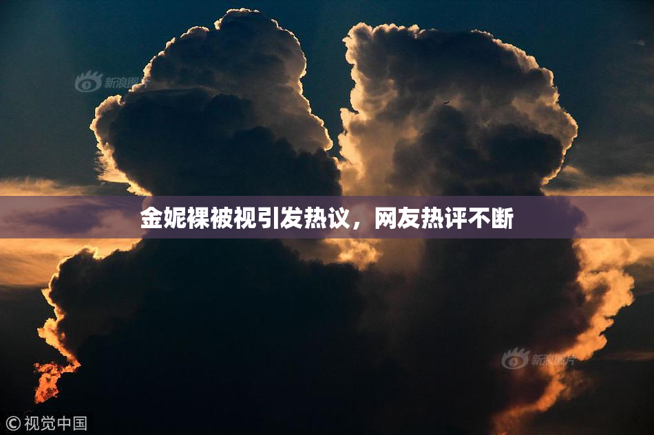 金妮裸被视引发热议，网友热评不断
