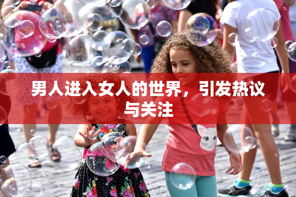 男人进入女人的世界，引发热议与关注