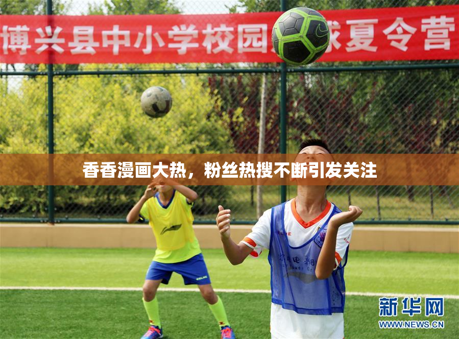 香香漫画大热，粉丝热搜不断引发关注
