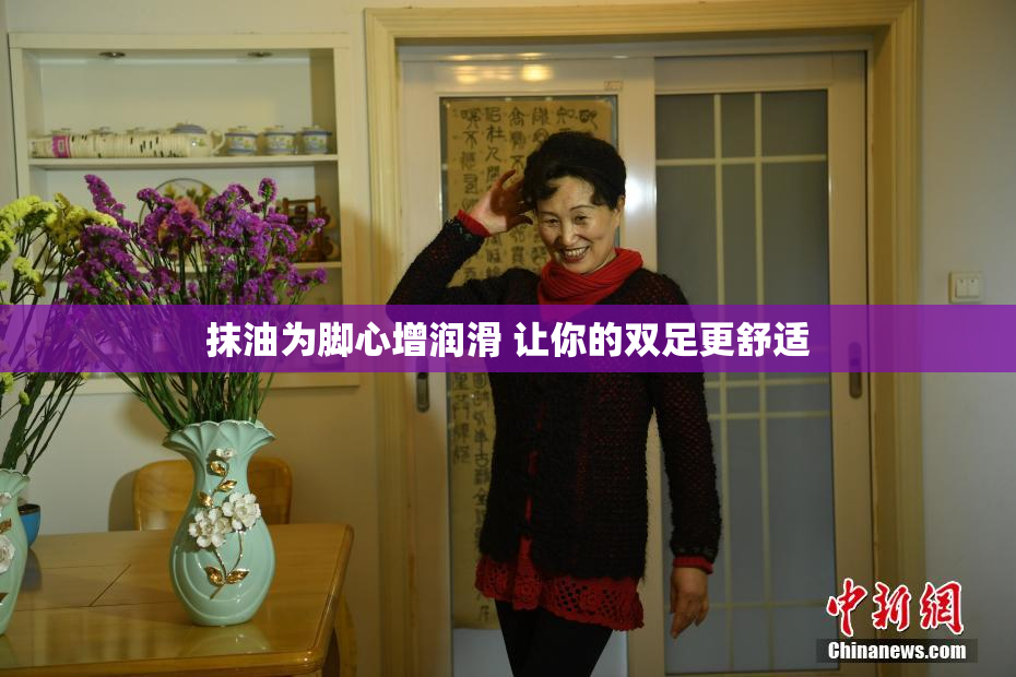 抹油为脚心增润滑 让你的双足更舒适