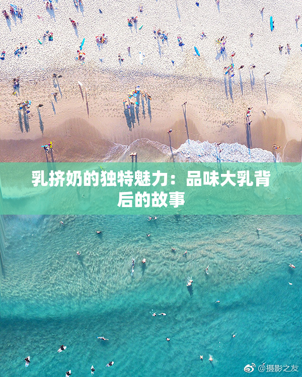 乳挤奶的独特魅力：品味大乳背后的故事