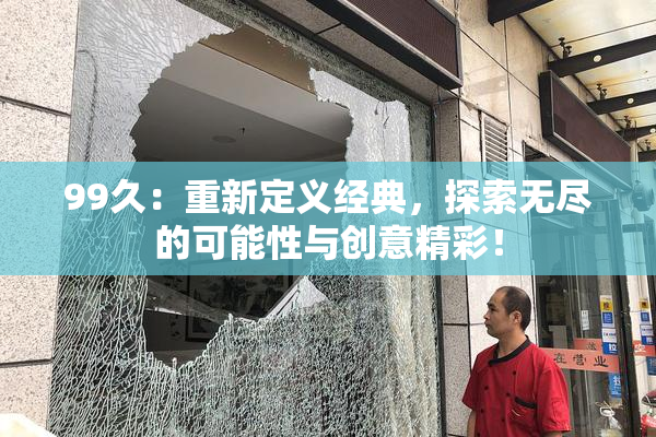 99久：重新定义经典，探索无尽的可能性与创意精彩！