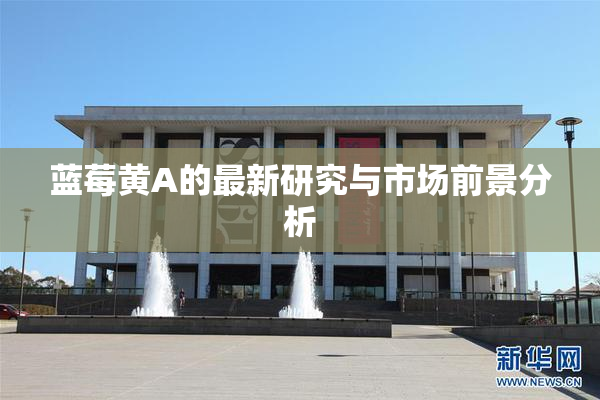 蓝莓黄A的最新研究与市场前景分析