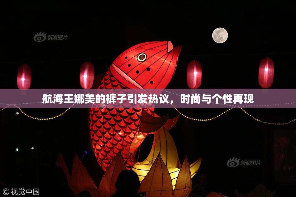 航海王娜美的裤子引发热议，时尚与个性再现
