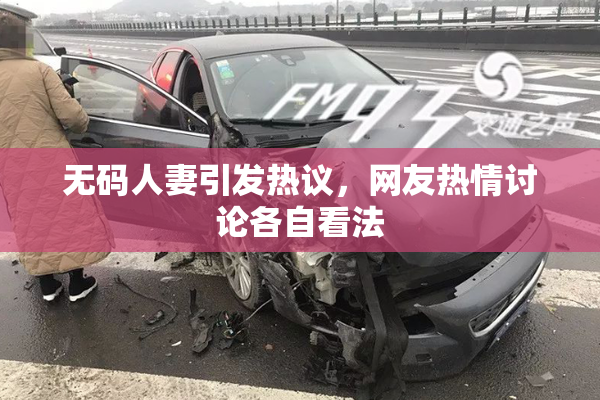 无码人妻引发热议，网友热情讨论各自看法