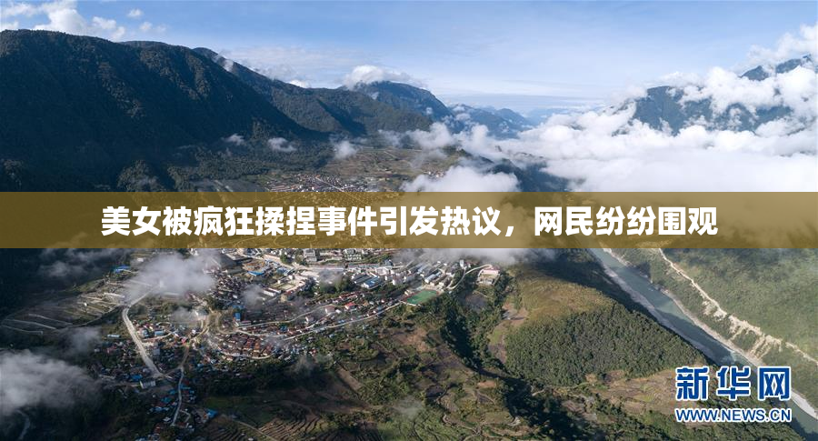 美女被疯狂揉捏事件引发热议，网民纷纷围观