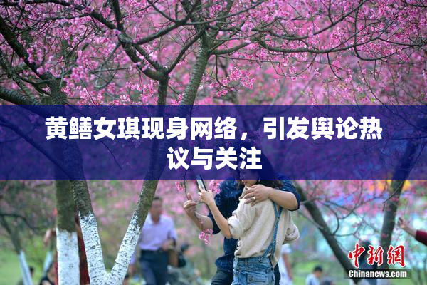 黄鳝女琪现身网络，引发舆论热议与关注
