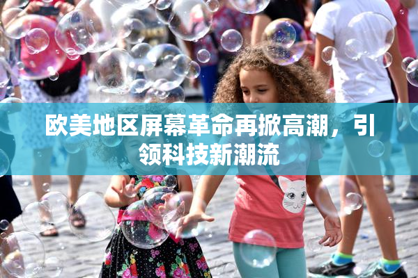 欧美地区屏幕革命再掀高潮，引领科技新潮流