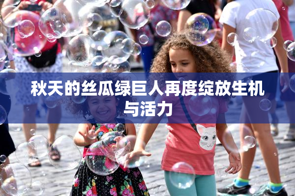 秋天的丝瓜绿巨人再度绽放生机与活力