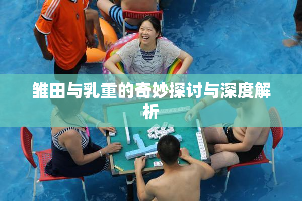 雏田与乳重的奇妙探讨与深度解析