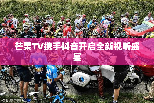 芒果TV携手抖音开启全新视听盛宴