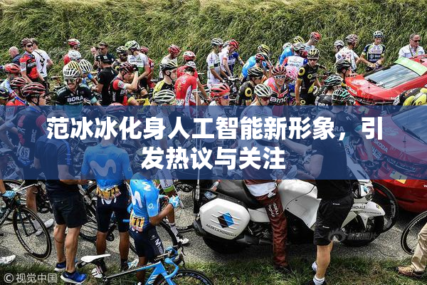 范冰冰化身人工智能新形象，引发热议与关注