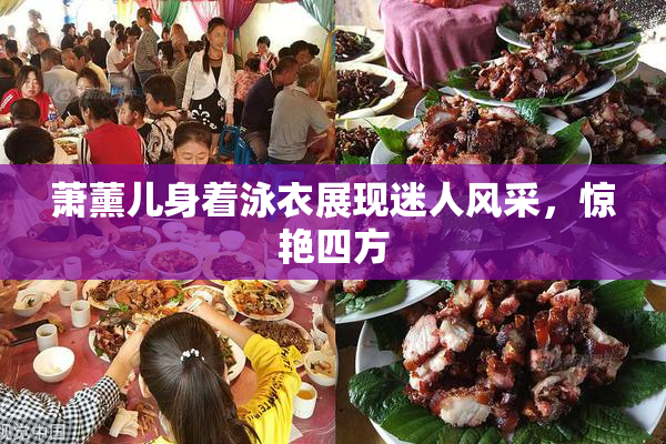 萧薰儿身着泳衣展现迷人风采，惊艳四方