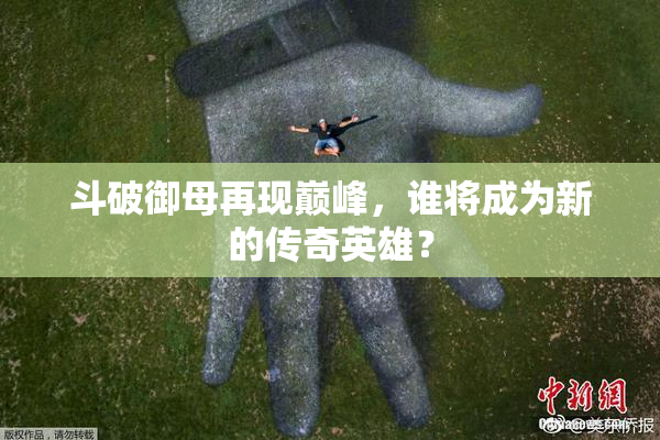 斗破御母再现巅峰，谁将成为新的传奇英雄？