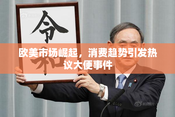 欧美市场崛起，消费趋势引发热议大便事件