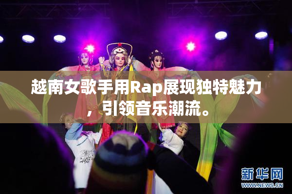越南女歌手用Rap展现独特魅力，引领音乐潮流。