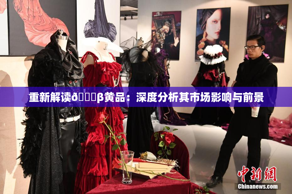 重新解读🔞β黄品：深度分析其市场影响与前景