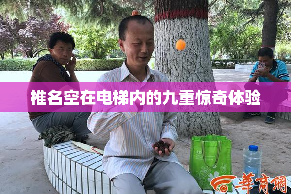 椎名空在电梯内的九重惊奇体验