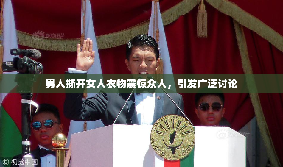 男人撕开女人衣物震惊众人，引发广泛讨论