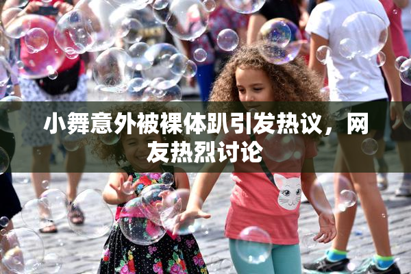 小舞意外被裸体趴引发热议，网友热烈讨论